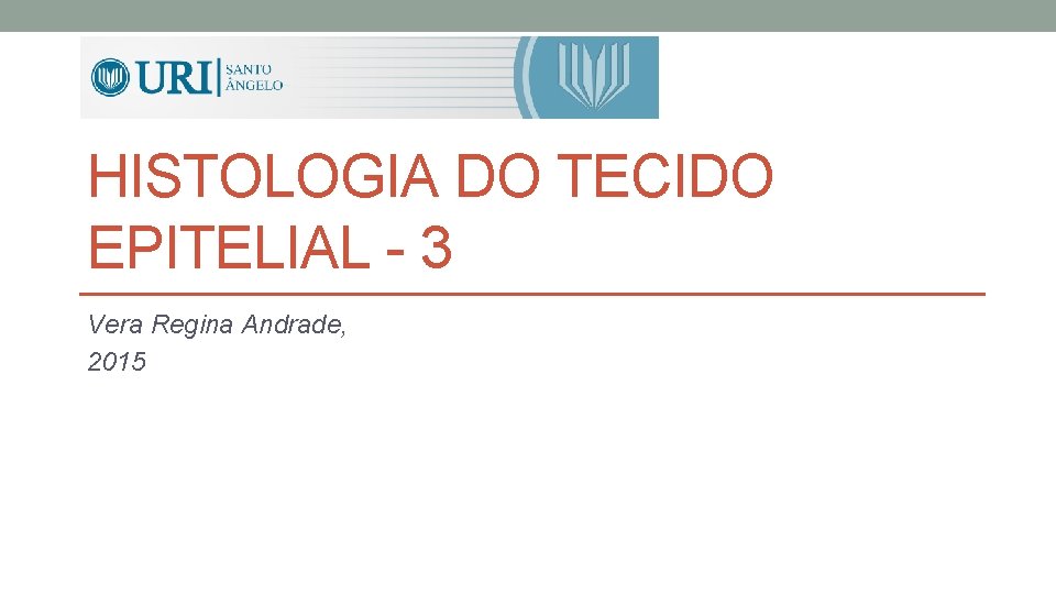 HISTOLOGIA DO TECIDO EPITELIAL - 3 Vera Regina Andrade, 2015 HISTOLOGIA DO TECIDO EPITELIAL - 3 Vera Regina Andrade, 2015
