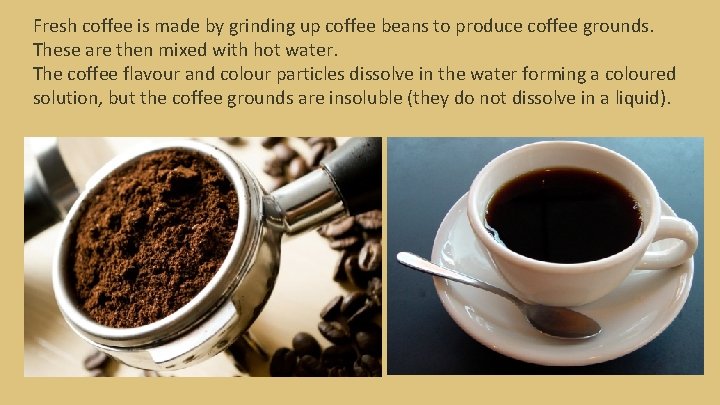 Fresh coffee is made by grinding up coffee beans to produce coffee grounds. These Fresh coffee is made by grinding up coffee beans to produce coffee grounds. These