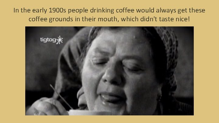 In the early 1900 s people drinking coffee would always get these coffee grounds