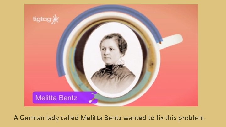 A German lady called Melitta Bentz wanted to fix this problem. A German lady called Melitta Bentz wanted to fix this problem.