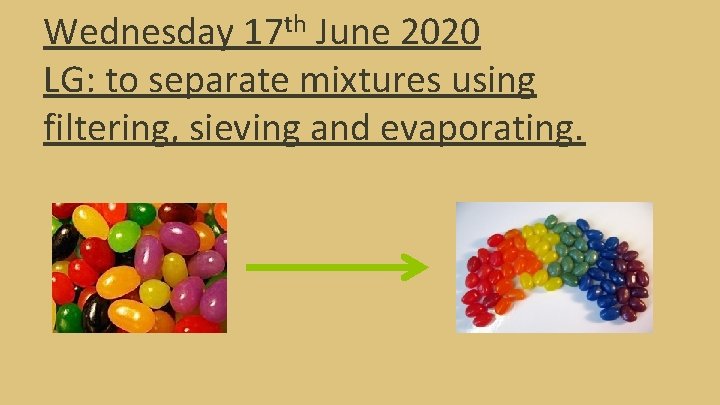 Wednesday 17 th June 2020 LG: to separate mixtures using filtering, sieving and evaporating.