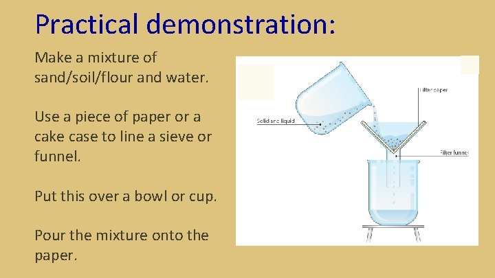 Practical demonstration: Make a mixture of sand/soil/flour and water. Use a piece of paper