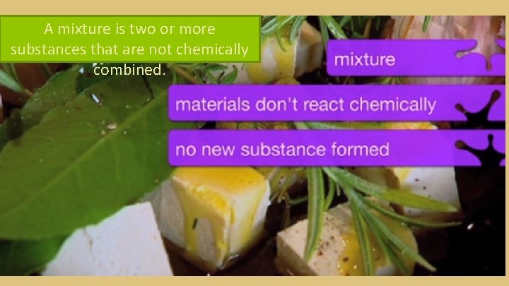 A mixture is two or more substances that are not chemically combined. 