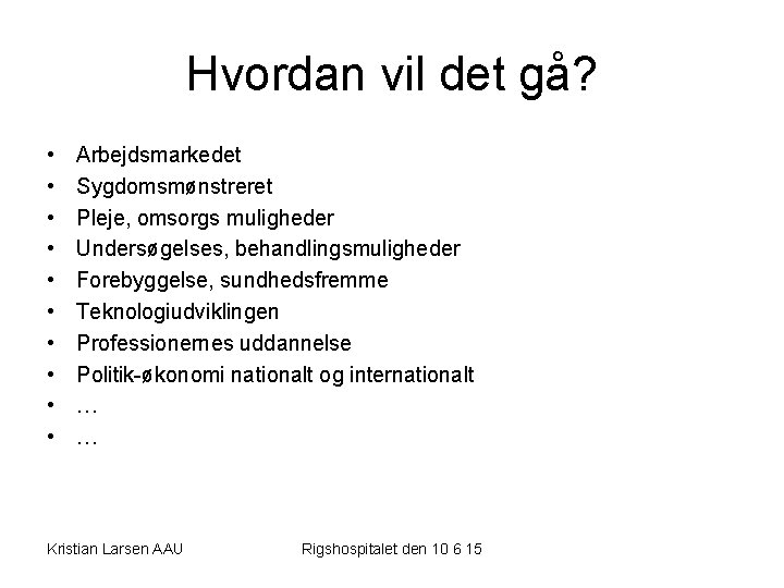 Hvordan vil det gå? • • • Arbejdsmarkedet Sygdomsmønstreret Pleje, omsorgs muligheder Undersøgelses, behandlingsmuligheder Hvordan vil det gå? • • • Arbejdsmarkedet Sygdomsmønstreret Pleje, omsorgs muligheder Undersøgelses, behandlingsmuligheder