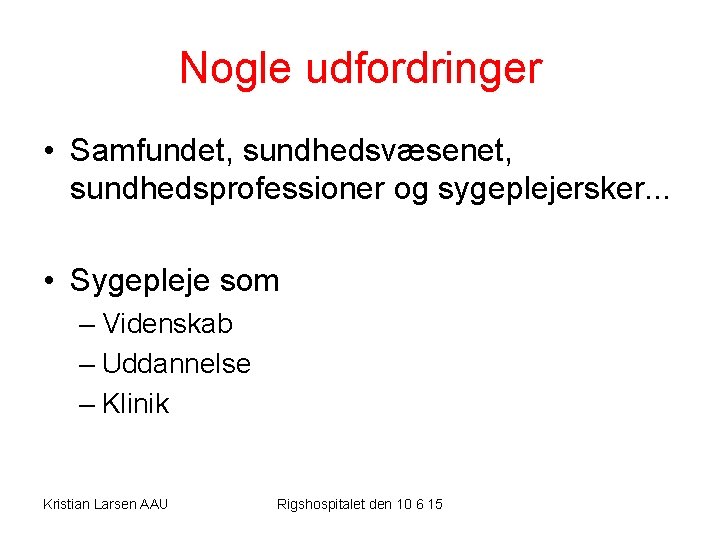 Nogle udfordringer • Samfundet, sundhedsvæsenet, sundhedsprofessioner og sygeplejersker. . . • Sygepleje som –