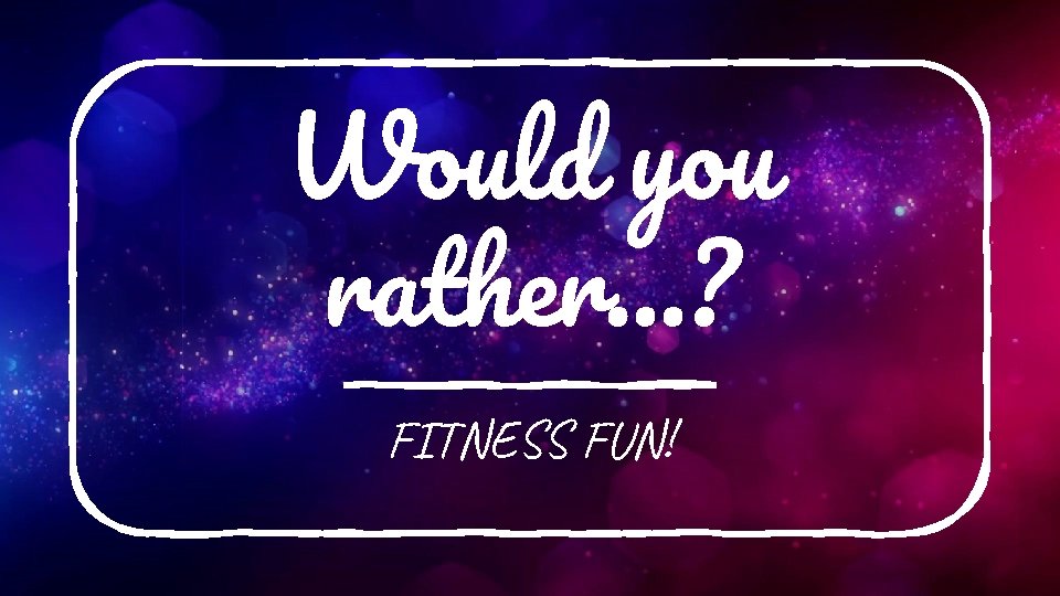 Would you rather…? FITNESS FUN! 