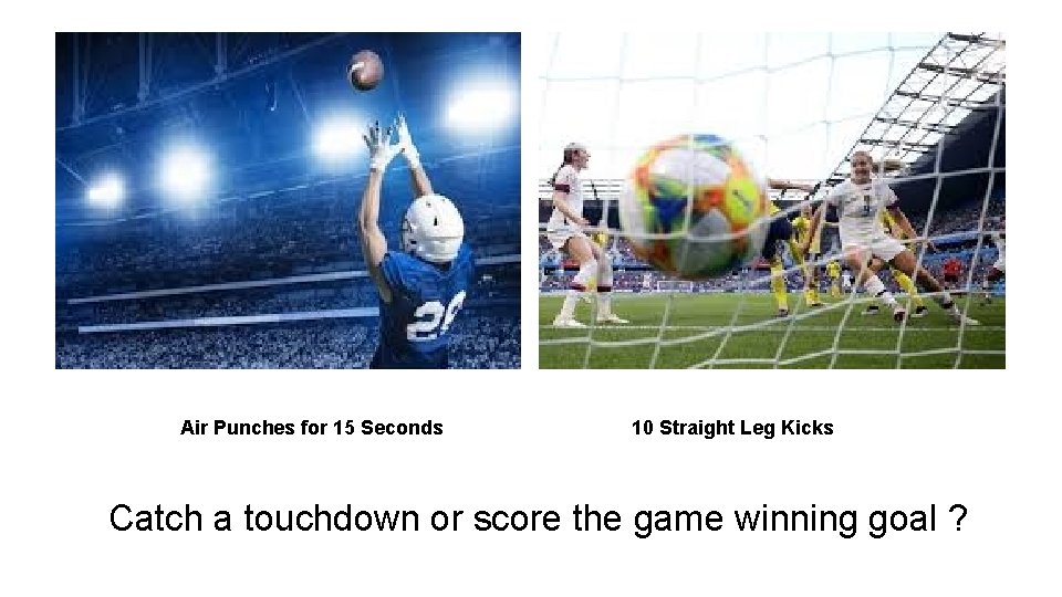 Air Punches for 15 Seconds 10 Straight Leg Kicks Catch a touchdown or score