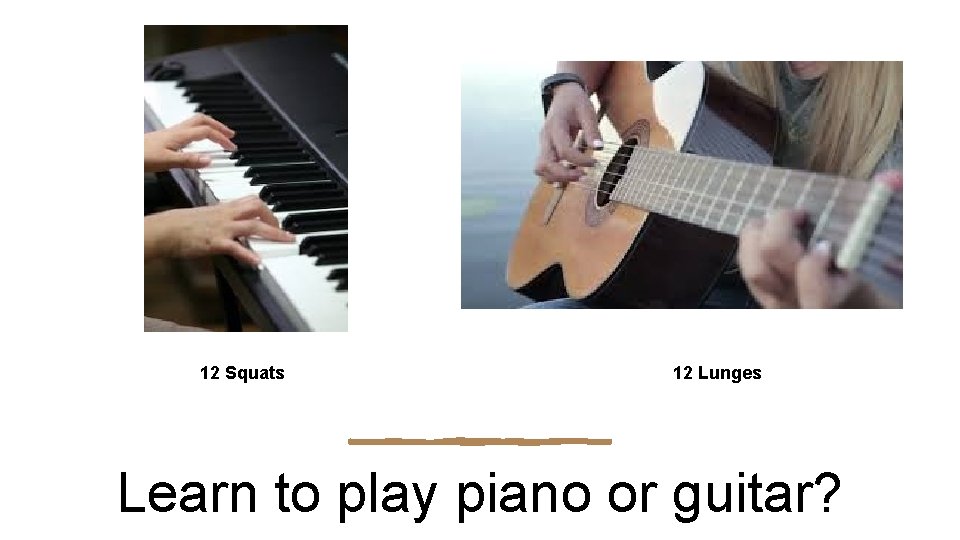 12 Squats 12 Lunges Learn to play piano or guitar? 