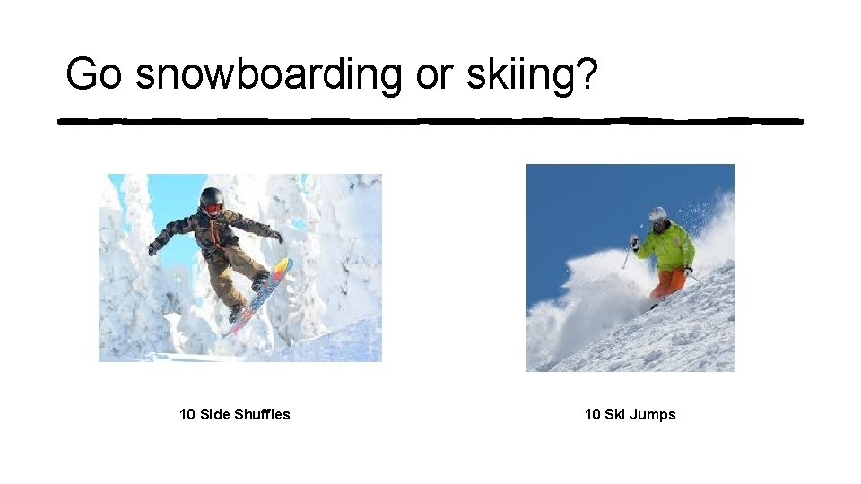 Go snowboarding or skiing? 10 Side Shuffles 10 Ski Jumps 