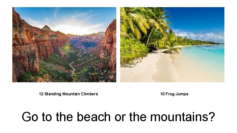 12 Standing Mountain Climbers 10 Frog Jumps Go to the beach or the mountains?