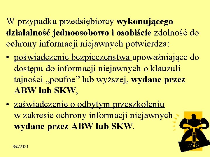 W przypadku przedsiębiorcy wykonującego działalność jednoosobowo i osobiście zdolność do ochrony informacji niejawnych potwierdza: