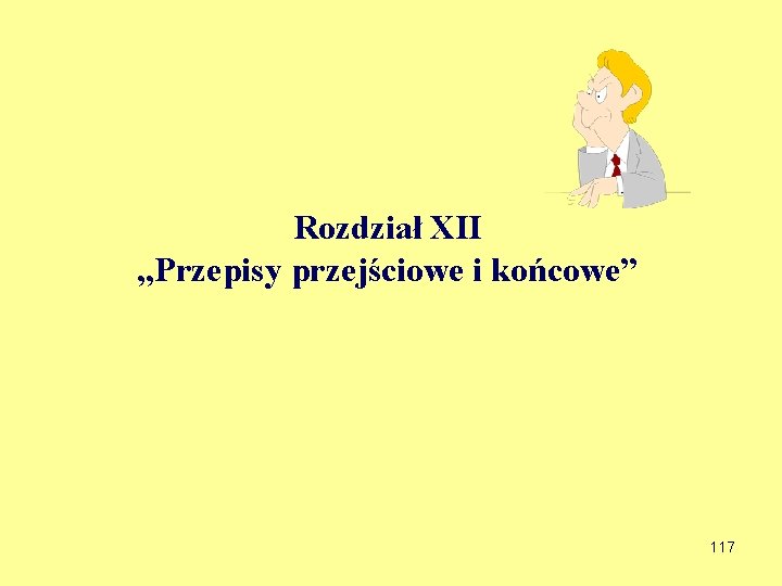 Rozdział XII „Przepisy przejściowe i końcowe” 117 