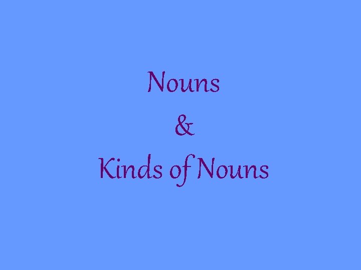 Nouns & Kinds of Nouns Nouns & Kinds of Nouns