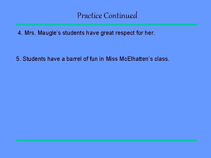 Practice Continued 4. Mrs. Maugle’s students have great respect for her. 5. Students have Practice Continued 4. Mrs. Maugle’s students have great respect for her. 5. Students have