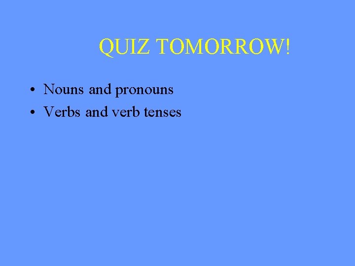 QUIZ TOMORROW! • Nouns and pronouns • Verbs and verb tenses QUIZ TOMORROW! • Nouns and pronouns • Verbs and verb tenses