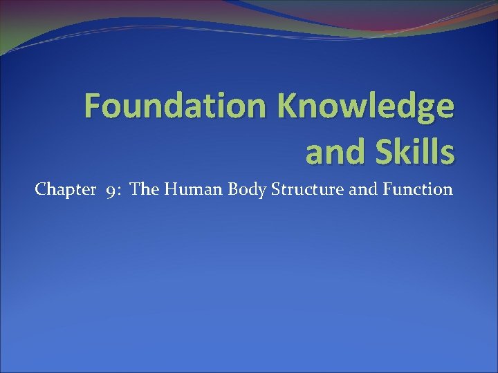 Foundation Knowledge and Skills Chapter 9: The Human Body Structure and Function 
