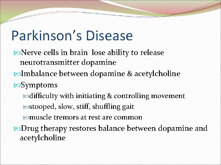 Parkinson’s Disease Nerve cells in brain lose ability to release neurotransmitter dopamine Imbalance between