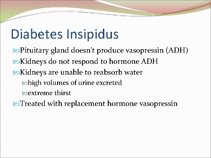 Diabetes Insipidus Pituitary gland doesn’t produce vasopressin (ADH) Kidneys do not respond to hormone