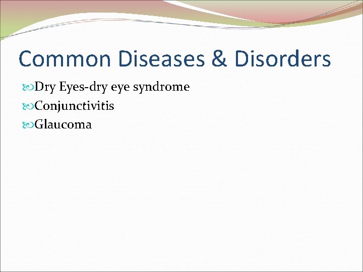 Common Diseases & Disorders Dry Eyes-dry eye syndrome Conjunctivitis Glaucoma 