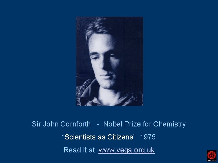 Sir John Cornforth - Nobel Prize for Chemistry “Scientists as Citizens” 1975 Read it