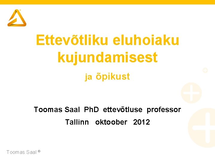 Ettevõtliku eluhoiaku kujundamisest ja õpikust Toomas Saal Ph. D ettevõtluse professor Tallinn oktoober 2012