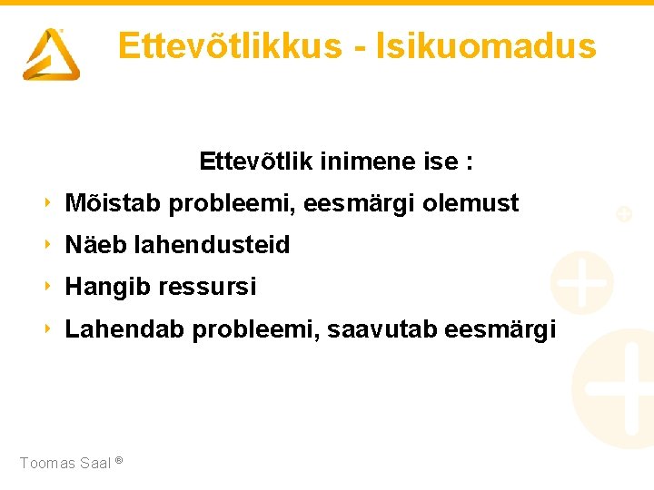 Ettevõtlikkus - Isikuomadus Ettevõtlik inimene ise : ‣ Mõistab probleemi, eesmärgi olemust ‣ Näeb