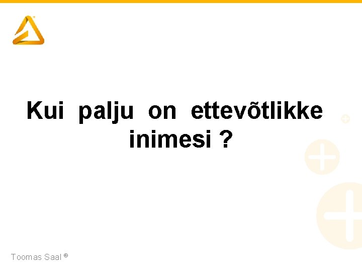 Kui palju on ettevõtlikke inimesi ? Toomas Saal ® 