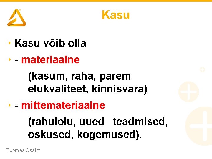 Kasu ‣ Kasu võib olla ‣ - materiaalne (kasum, raha, parem elukvaliteet, kinnisvara) ‣