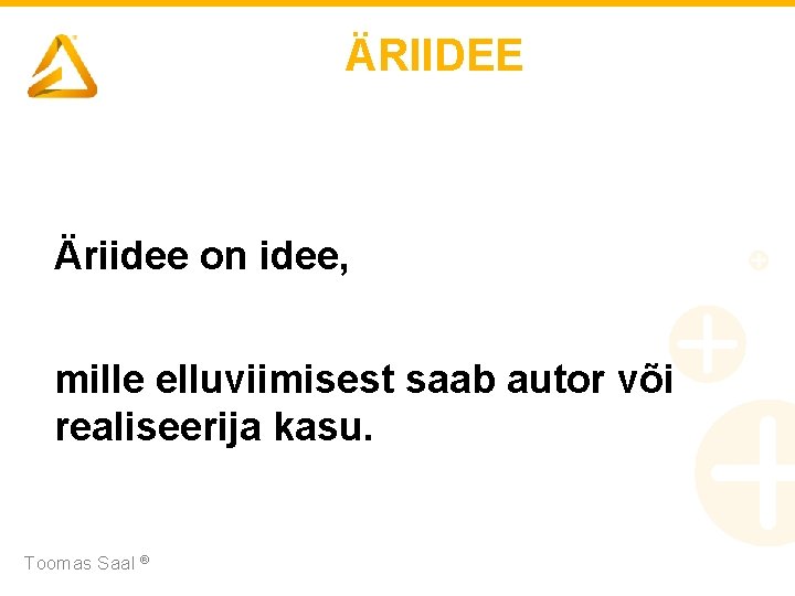ÄRIIDEE Äriidee on idee, mille elluviimisest saab autor või realiseerija kasu. Toomas Saal ®