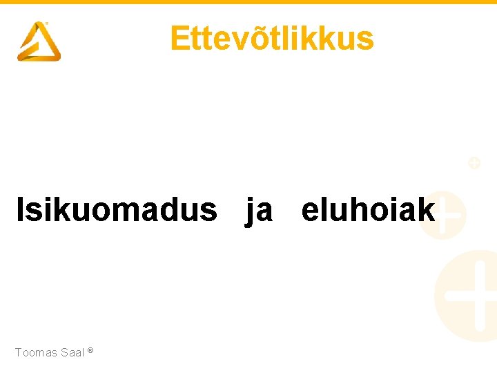 Ettevõtlikkus Isikuomadus ja eluhoiak Toomas Saal ® 