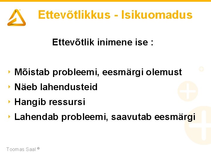 Ettevõtlikkus - Isikuomadus Ettevõtlik inimene ise : ‣ Mõistab probleemi, eesmärgi olemust ‣ Näeb