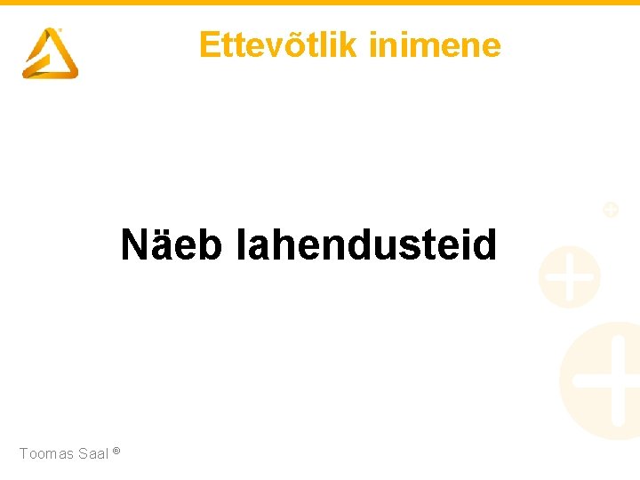 Ettevõtlik inimene Näeb lahendusteid Toomas Saal ® 