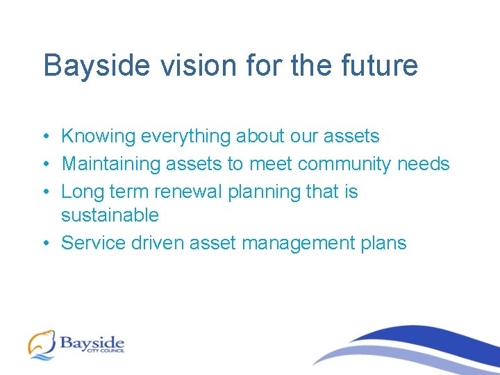 Bayside vision for the future • Knowing everything about our assets • Maintaining assets