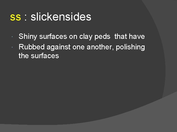 ss : slickensides Shiny surfaces on clay peds that have Rubbed against one another,