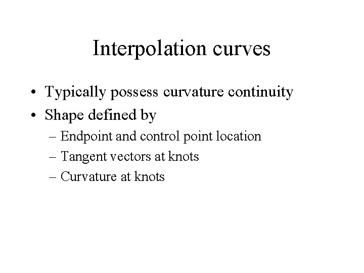 Interpolation curves • Typically possess curvature continuity • Shape defined by – Endpoint and