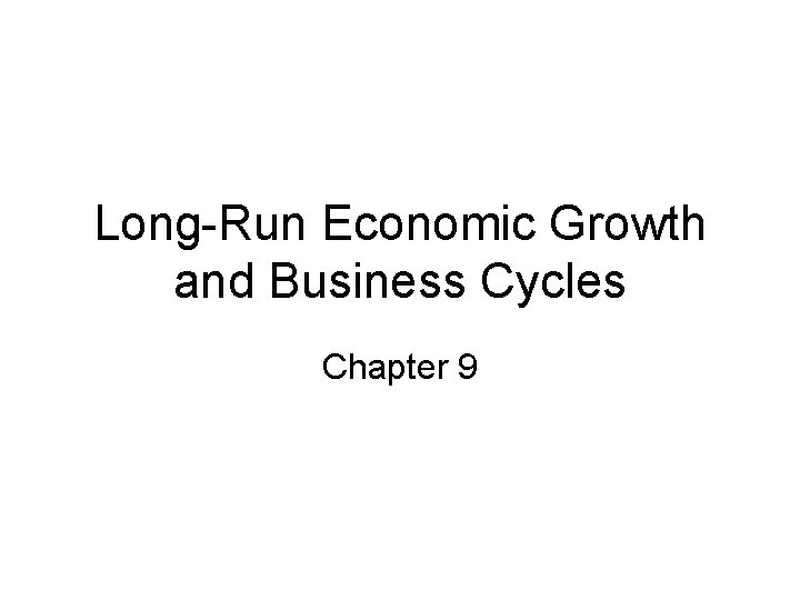 Long-Run Economic Growth and Business Cycles Chapter 9 