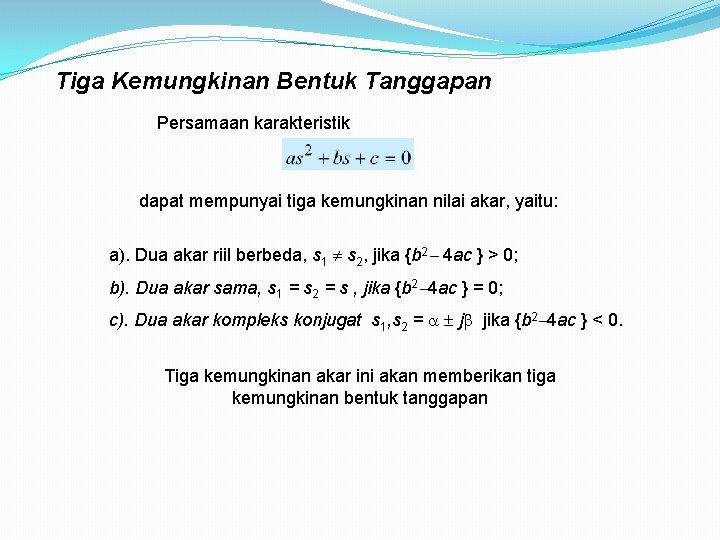 Tiga Kemungkinan Bentuk Tanggapan Persamaan karakteristik dapat mempunyai tiga kemungkinan nilai akar, yaitu: a).