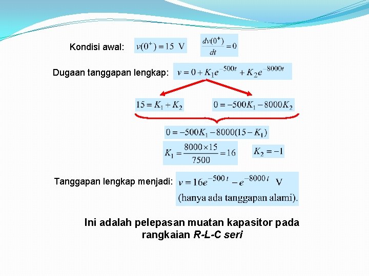 Kondisi awal: Dugaan tanggapan lengkap: Tanggapan lengkap menjadi: Ini adalah pelepasan muatan kapasitor pada