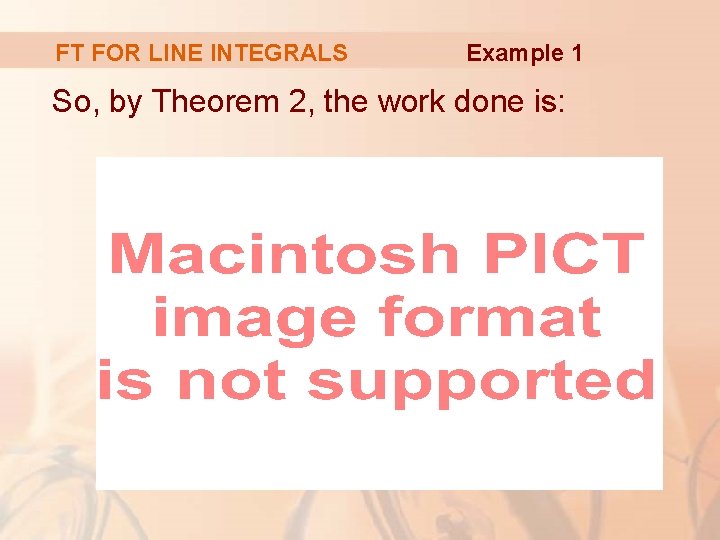 FT FOR LINE INTEGRALS Example 1 So, by Theorem 2, the work done is: