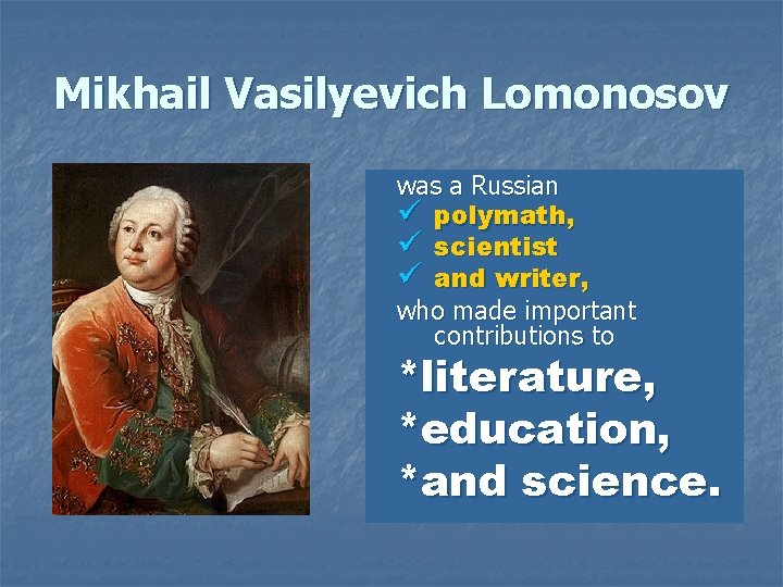 Mikhail Vasilyevich Lomonosov was a Russian ü polymath, ü scientist ü and writer, who