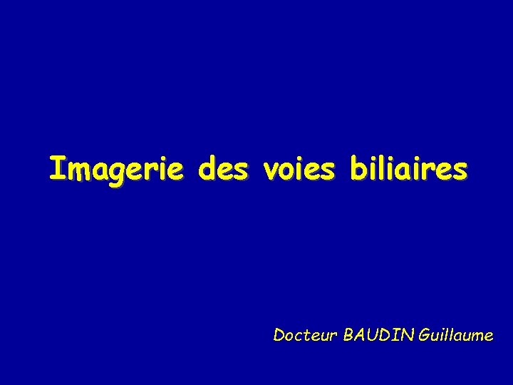 Imagerie des voies biliaires Docteur BAUDIN Guillaume 