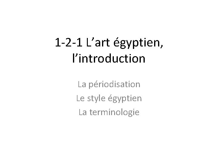 1 -2 -1 L’art égyptien, l’introduction La périodisation Le style égyptien La terminologie 