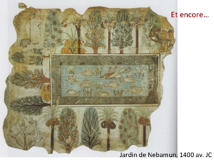 Et encore… Jardin de Nebamun, 1400 av. JC 