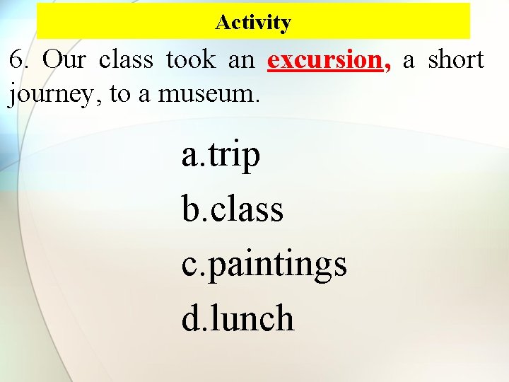 Activity 6. Our class took an excursion, a short journey, to a museum. a.