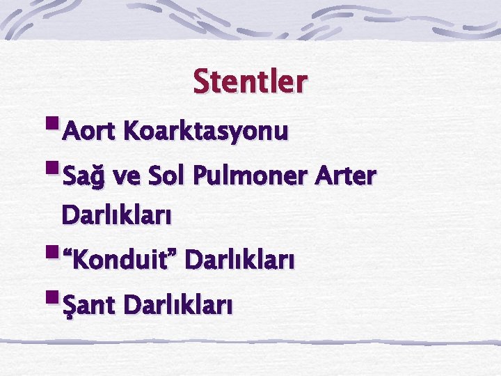 Stentler §Aort Koarktasyonu §Sağ ve Sol Pulmoner Arter Darlıkları §“Konduit” Darlıkları §Şant Darlıkları 