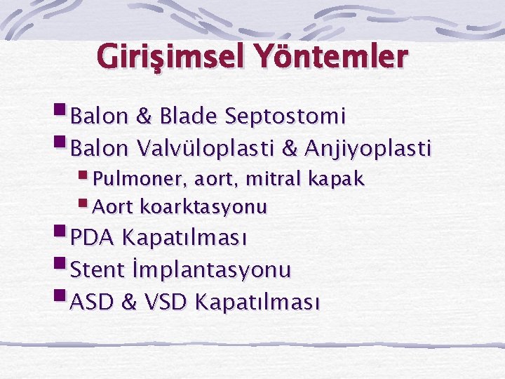 Girişimsel Yöntemler §Balon & Blade Septostomi §Balon Valvüloplasti & Anjiyoplasti § Pulmoner, aort, mitral