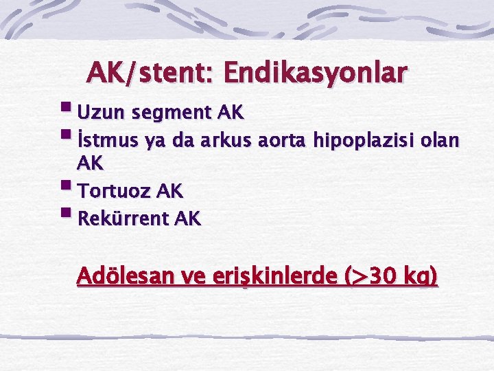 AK/stent: Endikasyonlar § Uzun segment AK § İstmus ya da arkus aorta hipoplazisi olan