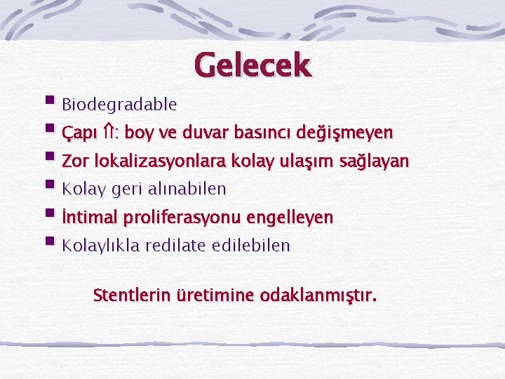 Gelecek § Biodegradable § Çapı : boy ve duvar basıncı değişmeyen § Zor lokalizasyonlara