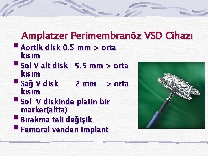 Amplatzer Perimembranöz VSD Cihazı § Aortik disk 0. 5 mm > orta kısım §