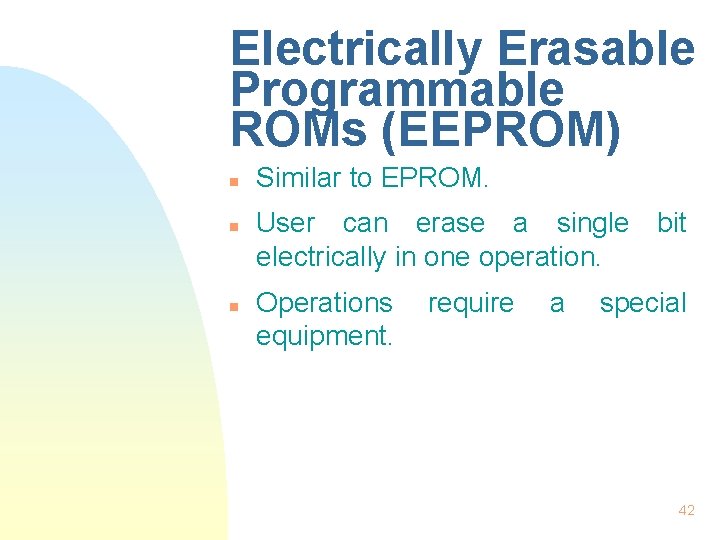 Electrically Erasable Programmable ROMs (EEPROM) n n n Similar to EPROM. User can erase